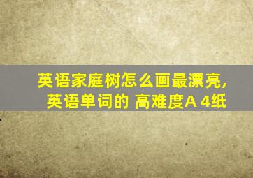 英语家庭树怎么画最漂亮,英语单词的 高难度A 4纸